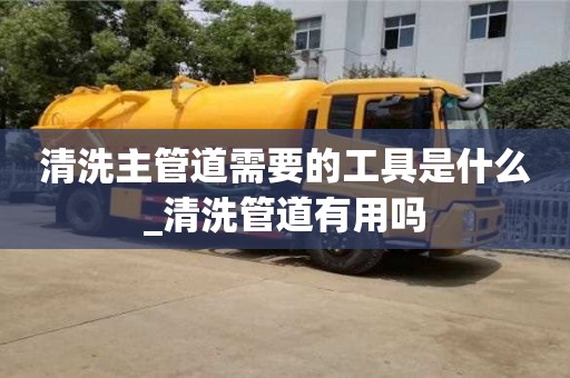 寧波清洗主管道需要的工具是什么_清洗管道有用嗎