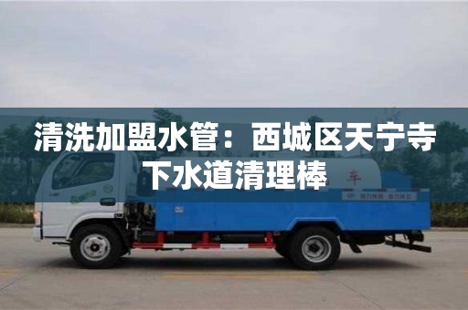 貴陽清洗加盟水管：西城區天寧寺下水道清理棒