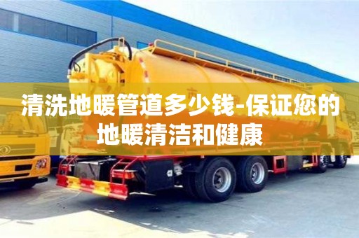 北京清洗地暖管道多少錢-保證您的地暖清潔和健康
