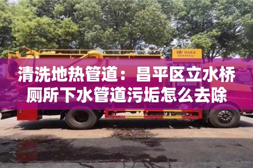 清洗地?zé)峁艿溃翰絽^(qū)立水橋廁所下水管道污垢怎么去除