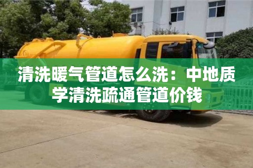 重慶清洗暖氣管道怎么洗：中地質(zhì)學(xué)清洗疏通管道價(jià)錢