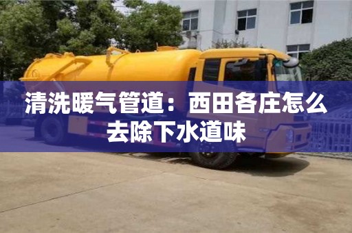 寧波清洗暖氣管道：西田各莊怎么去除下水道味
