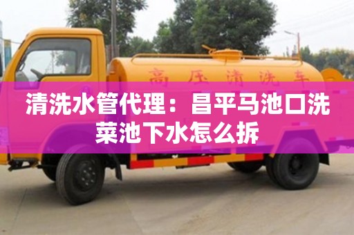 北京清洗水管代理：昌平馬池口洗菜池下水怎么拆