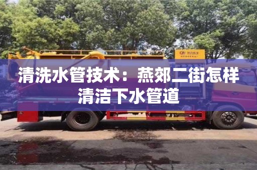 北京清洗水管技術(shù)：燕郊二街怎樣清潔下水管道