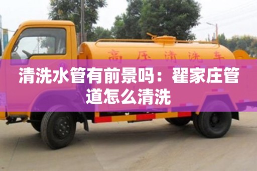 北京清洗水管有前景嗎：翟家莊管道怎么清洗