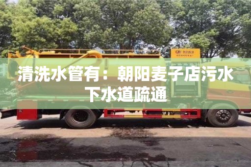 北京清洗水管有：朝陽麥子店污水下水道疏通