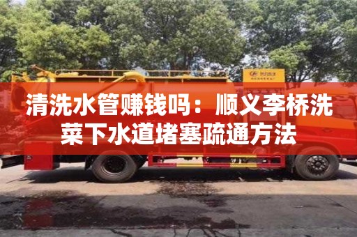 北京清洗水管賺錢嗎：順義李橋洗菜下水道堵塞疏通方法