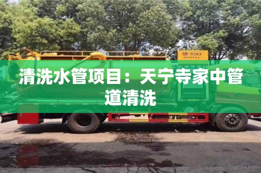 北京清洗水管項目：天寧寺家中管道清洗