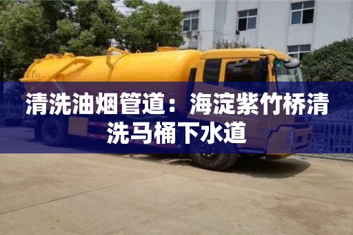 紹興清洗油煙管道：海淀紫竹橋清洗馬桶下水道