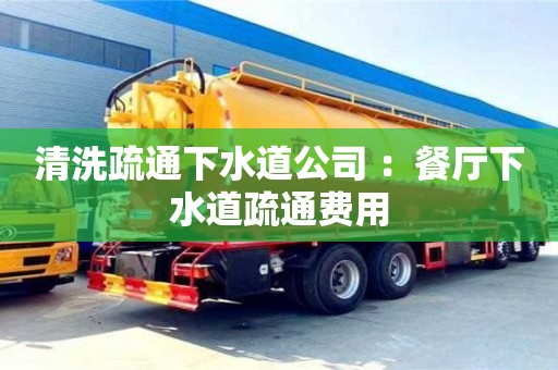 清洗疏通下水道公司 ：餐廳下水道疏通費用