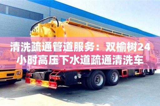 北京清洗疏通管道服務：雙榆樹24小時高壓下水道疏通清洗車