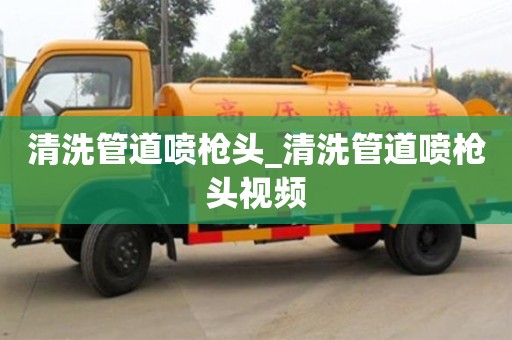 北京清洗管道噴槍頭_清洗管道噴槍頭視頻