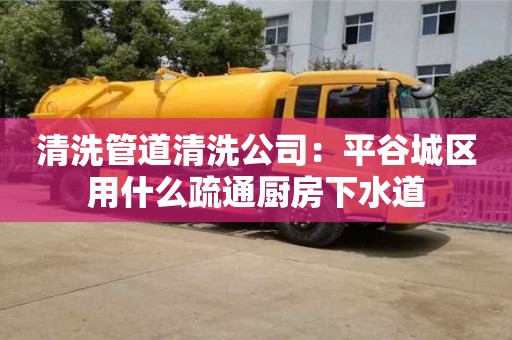 北京清洗管道清洗公司：平谷城區用什么疏通廚房下水道