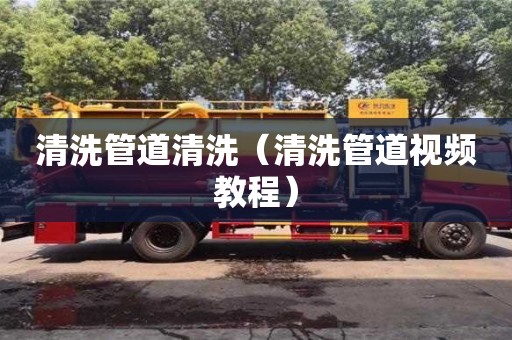 北京清洗管道清洗（清洗管道視頻教程）