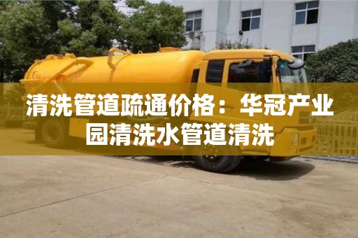 清洗管道疏通價格：華冠產業園清洗水管道清洗
