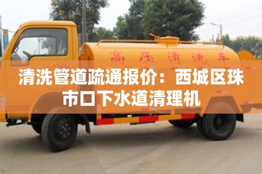 紹興清洗管道疏通報(bào)價(jià)：西城區(qū)珠市口下水道清理機(jī)