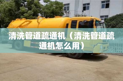 北京清洗管道疏通機（清洗管道疏通機怎么用）