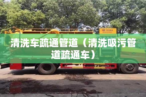 北京清洗車疏通管道（清洗吸污管道疏通車）