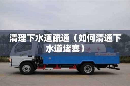清理下水道疏通（如何清通下水道堵塞）
