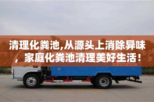 紹興清理化糞池,從源頭上消除異味，家庭化糞池清理美好生活！