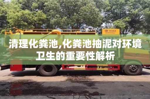 清理化糞池,化糞池抽泥對環境衛生的重要性解析