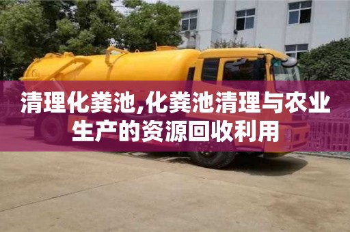 紹興清理化糞池,化糞池清理與農(nóng)業(yè)生產(chǎn)的資源回收利用