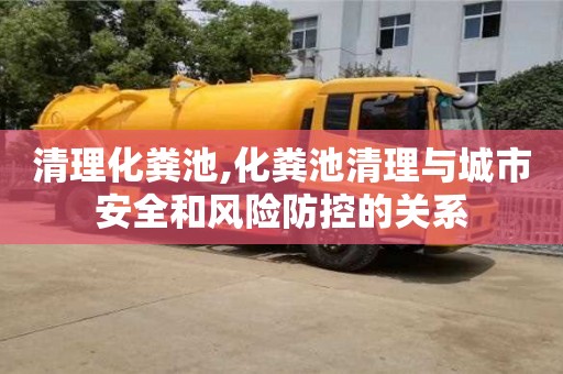 重慶清理化糞池,化糞池清理與城市安全和風險防控的關系