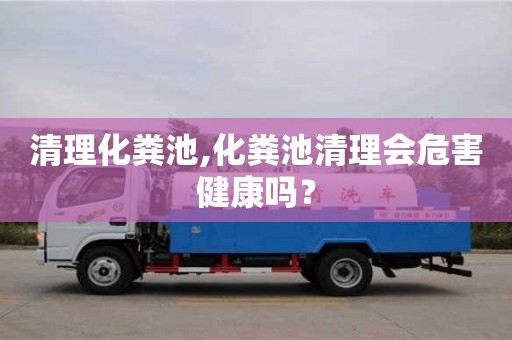 北京清理化糞池,化糞池清理會危害健康嗎？