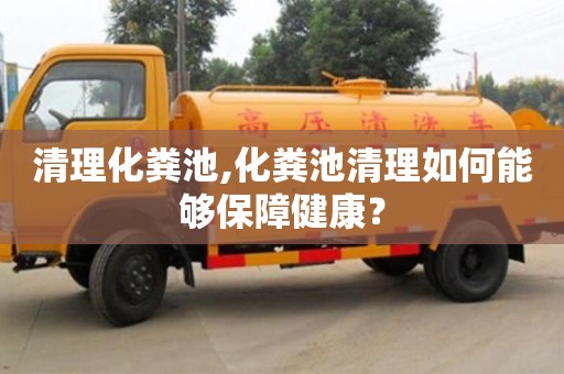 北京清理化糞池,化糞池清理如何能夠保障健康？