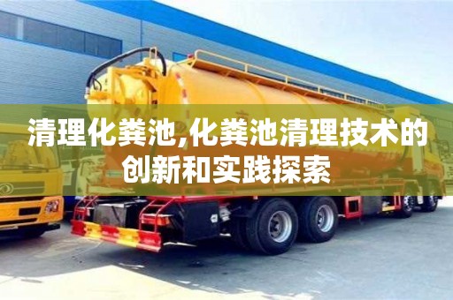 北京清理化糞池,化糞池清理技術的創新和實踐探索