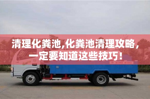 天津清理化糞池,化糞池清理攻略，一定要知道這些技巧！