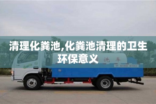 北京清理化糞池,化糞池清理的衛(wèi)生環(huán)保意義