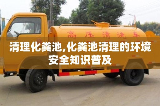 紹興清理化糞池,化糞池清理的環境安全知識普及