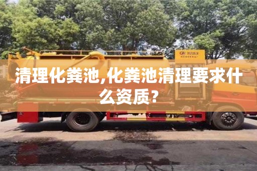 重慶清理化糞池,化糞池清理要求什么資質？