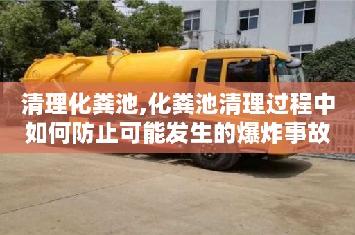 北京清理化糞池,化糞池清理過程中如何防止可能發生的爆炸事故？