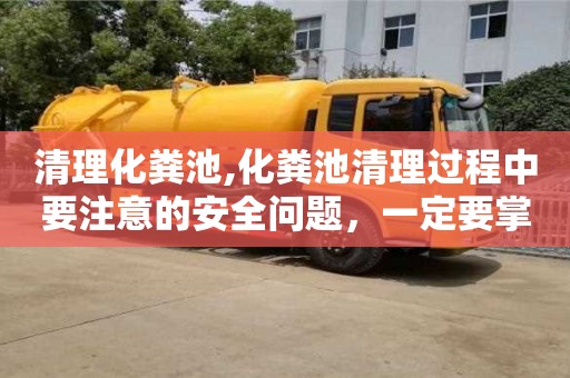 北京清理化糞池,化糞池清理過程中要注意的安全問題，一定要掌握！