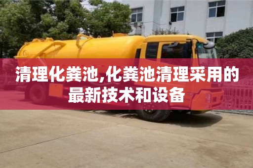 北京清理化糞池,化糞池清理采用的最新技術和設備