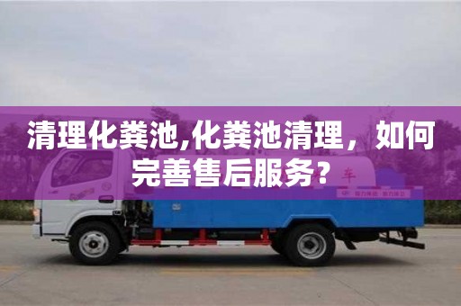重慶清理化糞池,化糞池清理，如何完善售后服務？