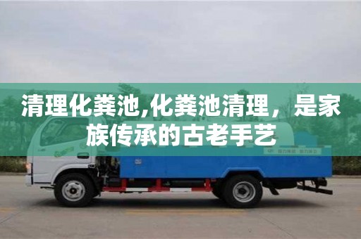 天津清理化糞池,化糞池清理，是家族傳承的古老手藝