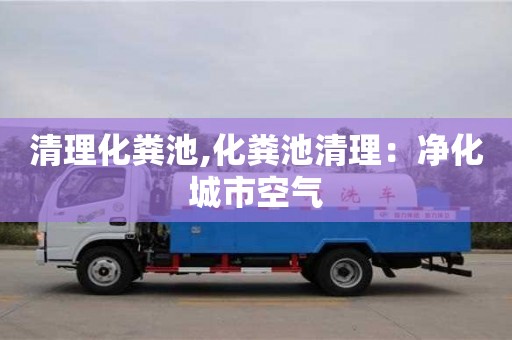 重慶清理化糞池,化糞池清理：凈化城市空氣