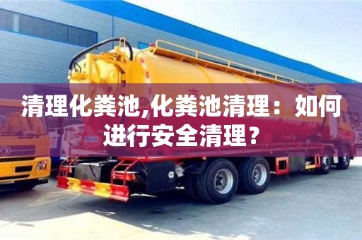 天津清理化糞池,化糞池清理：如何進行安全清理？