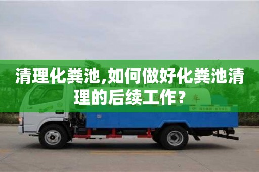 紹興清理化糞池,如何做好化糞池清理的后續(xù)工作？
