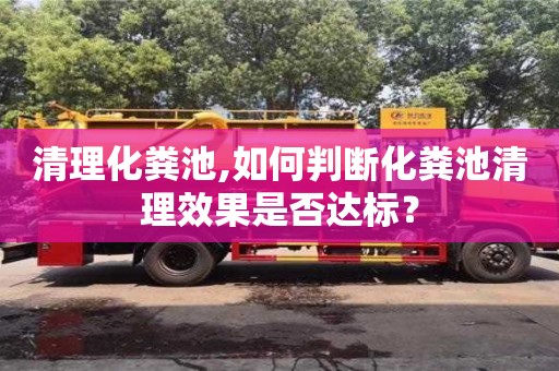重慶清理化糞池,如何判斷化糞池清理效果是否達標？
