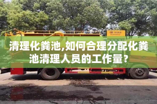 清理化糞池,如何合理分配化糞池清理人員的工作量？