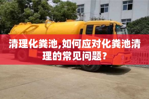 北京清理化糞池,如何應對化糞池清理的常見問題？