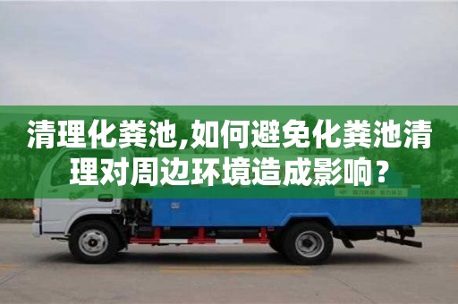 紹興清理化糞池,如何避免化糞池清理對周邊環(huán)境造成影響？