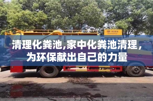 北京清理化糞池,家中化糞池清理，為環保獻出自己的力量
