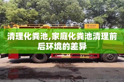 重慶清理化糞池,家庭化糞池清理前后環(huán)境的差異