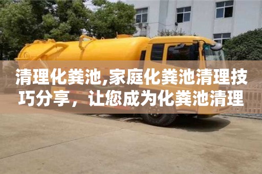 蘇州清理化糞池,家庭化糞池清理技巧分享，讓您成為化糞池清理專家