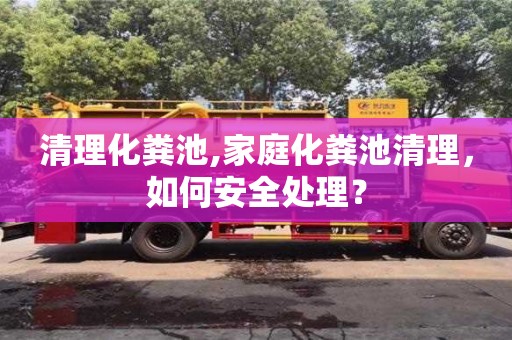 紹興清理化糞池,家庭化糞池清理，如何安全處理？